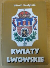 Miniatura okładki Szolginia Witold /Tolu z Łyczakowa/ Kwiaty lwowskie. Krajubrazy syrdeczny.