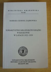 Miniatura okładki Szornel-Dabrowska Barbara Towarzystwo Miłośników Książki w Krakowie w latach 1922-1939. /Biblioteka Krakowska Nr 143/