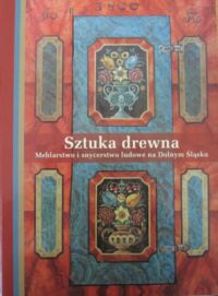 Miniatura okładki  Sztuka drewna. Meblarstwo i snycerstwo ludowe na Dolnym Śląsku.