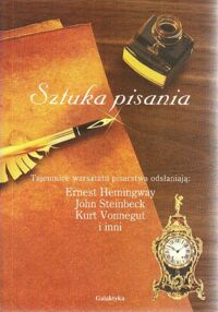 Miniatura okładki  Sztuka pisania. Tajemnice warsztatu pisarstwa odsłaniają: Ernest Hemingway, John Steinbeck, Kurt Vonnegut i inni.