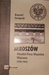 Miniatura okładki Szwagrzyk Krzysztof Jaroszów. Ośrodek Pracy Więźniów. Więzienie (1950-1965).