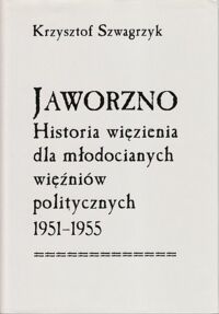 Miniatura okładki Szwagrzyk Krzysztof Jaworzno. Historia więzienia dla młodocianych więźniów politycznych 1951- 1955.