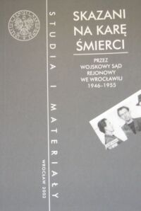 Miniatura okładki Szwagrzyk Krzysztof /red./ Skazani na karę śmierci przez wojskowy sąd rejonowy we Wrocławiu 1946-1955. /Studia i Materiały. Tom 1/