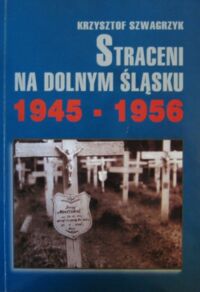 Miniatura okładki Szwagrzyk Krzysztof Straceni na Dolnym Śląsku 1945-1956.