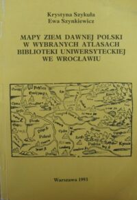 Miniatura okładki Szykuła Krystyna, Szynkiewicz Ewa Mapy ziem dawnej Polski w wybranych atlasach Biblioteki Uniwersyteckiej we Wrocławiu.