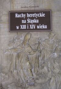 Miniatura okładki Szymański Jarosław Ruchy heretyckie na Śląsku w XIII i XIV wieku. 