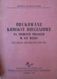 Miniatura okładki Szymczak-Hoff Jadwiga Drukowane kodeksy obyczajowe na ziemiach polskich w XIX wieku (Studium źródłoznawcze).