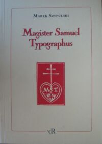 Miniatura okładki Szypulski Marek Magister Samuel Typographus. Rzecz o Samuelu Tyszkiewiczu drukarzu emigracyjnym (1889-1954).