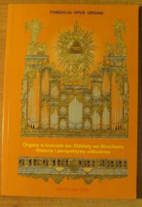 Miniatura okładki Tabisz Bogdan, Raba Bogusław /red./ Organy kościoła św. Elżbiety we Wrocławiu. Historia i perspektywy odbudowy. Zeszyt z międzynarodowej konferencji naukowej, która odbyła się 19 listopada 2005 we Wrocławiu.