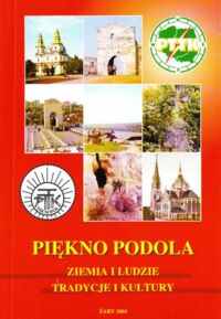 Miniatura okładki Tarniowy Józef, Kocioł Sylwia, Zengiel Mirosław /red./ Piękno Podola. Ziemia i ludzie, tradycje i kultury.