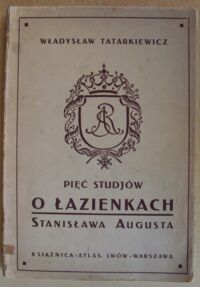 Miniatura okładki Tatarkiewicz Władysław Pięć studjów o Łazienkach Stanisława Augusta. /Nauka i Sztuka. Tom XV/