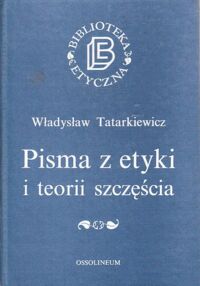 Miniatura okładki Tatarkiewicz Władysław Pisma z etyki i teorii szczęścia.