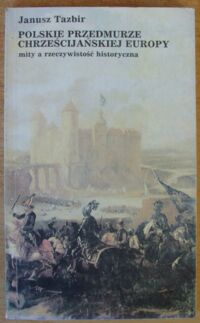 Miniatura okładki Tazbir Janusz Polskie przedmurze chrześcijańskiej Europy. Mity a rzeczywistość historyczna.