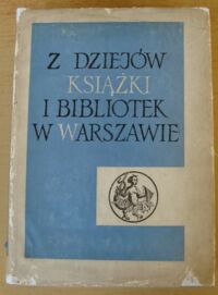 Miniatura okładki Tazbir Stanisław /red./ Z dziejów książki i bibliotek w Warszawie. /Wydawnictwo Jubileuszowe z okazji 50-lecie Biblioteki Publicznej m.st. Warszawy/