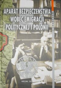 Miniatura okładki Terlecki Ryszard /red./ Aparat Bezpieczeństwa wobec emigracji politycznej i polonii. /Monografie Tom 19/