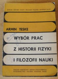 Miniatura okładki Teske Armin Wybór prac z historii fizyki i filozofii nauki. /Źródła do dziejów Nauki i Techniki. Tom IX/