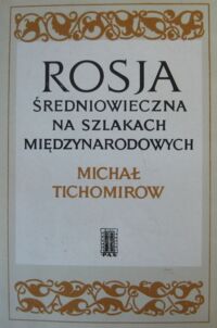 Miniatura okładki Tichomirow Michał Rosja średniowieczna na szlakach międzynarodowych w XIV i XV wieku.