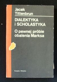 Miniatura okładki Tittenbrun Jacek Dialektyka i scholastyka. O pewnej próbie obalenia Marksa.