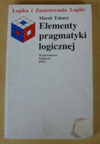 Miniatura okładki Tokarz Marek Elementy pragmatyki logicznej. /Logika i Zastosowania Logiki/