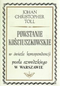 Miniatura okładki Toll Johan Christopher Powstanie kościuszkowskie w świetle korespondencji posła szwedzkiego w Warszawie.