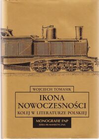 Miniatura okładki Tomasik Wojciech Ikona nowoczesności. Kolej w literaturze polskiej. /Monografie FNP. Seria Humanistyczna/