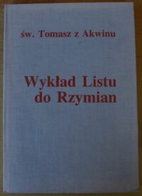 Zdjęcie nr 1 okładki Tomasz z Akwinu, św. /oprac. J. Salij OP/ Wykład Listu do Rzymian. Super Epistolam S. Pauli Apostoli ad Romanos. /Dzieła wybrane/