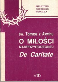 Miniatura okładki Tomasz z Akwinu, św. /przekł. J. Ruszczyński/ O miłości nadprzyrodzonej. De Caritate.