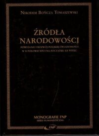 Miniatura okładki Tomaszewski Bończa Nikodem Źródła narodowści. Powstanie i rozwój polskiej świadomości w II połowei XIX i na początku XX wieku. /Monografie FNP/