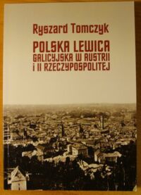 Miniatura okładki Tomczyk Ryszard Polska lewica galicyjska w Austrii i II Rzeczypospolitej.