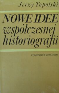 Miniatura okładki Topolski Jerzy Nowe idee współczesnej historiografii. O roli teorii w badaniach historycznych.