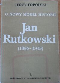 Miniatura okładki Topolski Jerzy O nowy model historii. Jan Rutkowski (1886-1949).