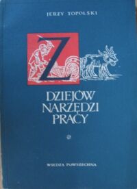 Miniatura okładki Topolski Jerzy Z dziejów narzędzi pracy. Od motyki do kombajnu.