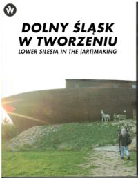 Miniatura okładki Topp Izolda, Saj Andrzej, Fereński Piotr Jakub /red./ Dolny Śląsk w tworzeniu. Lower Silesia in the (Art)Making.