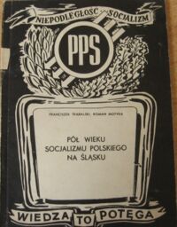 Miniatura okładki Trąbalski Franciszek, Motyka Roman Pół wieku socjalizmu na Śląsku. /Wiedza to Potęga. Zeszyt 5/