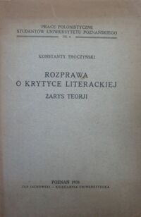 Miniatura okładki Troczyński Konstanty Rozprawa o krytyce literackiej. Zarys teorji. /Prace polonistyczne studentów Uniwersytetu Poznańskiego/