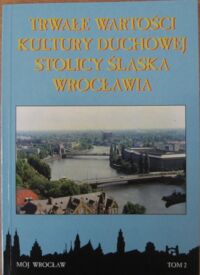 Miniatura okładki  Trwałe wartości kultury duchowej stolicy Śląska Wrocławia.