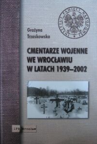 Miniatura okładki Trzaskowska Grażyna Cmentarze wojenne we Wrocławiu w latach 1939-2002.