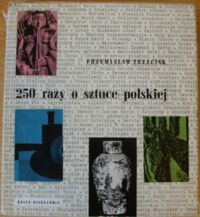 Miniatura okładki Trzeciak Przemysław 250 razy o sztuce polskiej. Malarstwo, grafika, rzeźba, rzemiosło artystyczne.