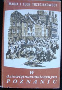 Miniatura okładki Trzeciakowscy Maria i Lech W dziewiętnastowiecznym Poznaniu. Życie codzienne miasta 1818-1914.