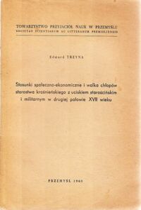 Miniatura okładki Trzyna Edward Stosunki społeczno-ekonomiczne i walka chłopów starostwa krośnieńskiego z uciskiem starościńskim i militarnym w drugiej połowie XVII wieku.