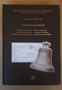 Miniatura okładki Tureczek Marceli Leihglocken. Dzwony z obszaru Polski w granicach po 1945 roku przechowywane na terenie Niemiec. Bells from territories within post-1945 borders of Poland stored in Germany. /Polskie Dziedzictwo Kulturalne. Seria A. Staraty Kultury Polskiej/