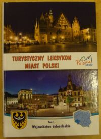 Miniatura okładki  Turystyczny Leksykon Miast Polski. Tom I. Województwo dolnośląskie.