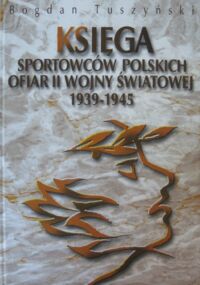 Miniatura okładki Tuszyński Bogdan Księga sportowców polskich ofiar II Wojny Światowej 1939-1945.