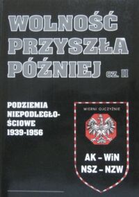 Miniatura okładki Tuźnik Eugeniusz, Czaplicki Czesław, Jankowski Zdzisław /red./ Wolność przyszła później. Podziemia niepodległościowe 1939-1956. AK-WiN NSZ-NZW. Część II.