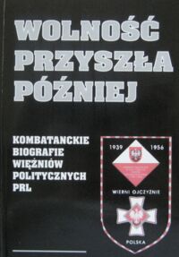 Miniatura okładki Tuźnik Eugeniusz Wolność przyszła później. Kombatanckie biografie więźniów politycznych PRL.