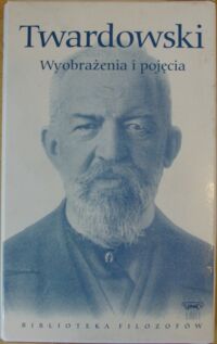 Miniatura okładki Twardowski Kazimierz Wyobrażenia i pojęcia oraz inne pisma filozoficzne. /Biblioteka Filozofów. Tom 74/