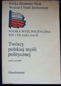 Miniatura okładki  Twórcy polskiej myśli politycznej. Zbiór studiów. / Polska Myśl Polityczna XIX i XX wieku 2/.