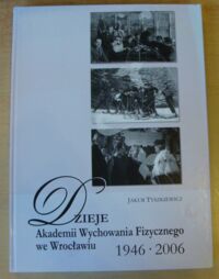 Miniatura okładki Tyszkiewicz Jakub Dzieje Akademii Wychowania Fizycznego we Wrocławiu 1946-2006.