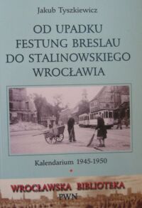 Miniatura okładki Tyszkiewicz Jakub Od upadku Festung Breslau do stalinowskiego Wrocławia. Kalendarium 1945-1950. /Wrocławska Biblioteka PWN/