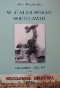 Miniatura okładki Tyszkiewicz Jakub W stalinowskim Wrocławiu. Kalendarium 1951-1955. /Wrocławska Biblioteka PWN/